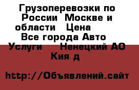 Грузоперевозки по России, Москве и области › Цена ­ 100 - Все города Авто » Услуги   . Ненецкий АО,Кия д.